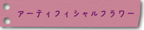 アーテリフィシャルフラワー